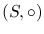 $( S, \circ) $
