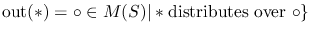 $\text {out} (*) = \circ \in M(S) \vert * \text {distributes over }\circ \}$