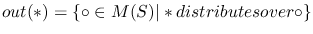 $out(\ast) = \{ \circ \in M(S) \vert \ast distributes over \circ \}$