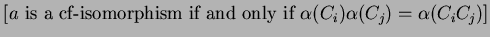 $\displaystyle \left [ a\text{ is a cf-isomorphism if and only if }\alpha (C_{i})\alpha (C_{j})=\alpha (C_{i}C_{j}) \right ]$