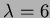 $ \lambda = 6$