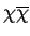 $ \chi\overline{\chi}$
