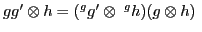 $ gg'\otimes h=(^gg'\otimes \;^gh)(g\otimes h)\;$
