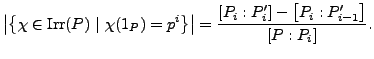 $\displaystyle \left\vert \left\{\chi \in \text{Irr}(P)~\vert~\chi(1_P) = p^{i} ...
...me}_{i}\right] - \left[P_{i}:P^{\prime}_{i -
1}\right]}{\left[P:P_{i}\right]}.
$