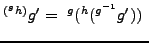 $\displaystyle ^{(^gh)}g' =\ ^g(^h(^{g^{-1}}g'))\ $