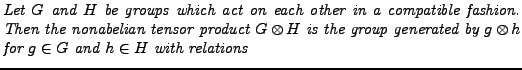 $\textstyle \parbox{4.5in}{\it Let $G$\ and $H$\ be groups which act
on each oth...
...the group generated by $g\otimes h$
for $g\in G$\ and $h\in H$\ with relations}$