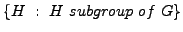 $ \{ H\ :\ H\ subgroup\ of\ G \}$