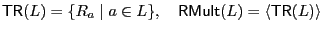 $\displaystyle {\sf TR}(L)=\{R_a \mid a\in L\},\quad {\sf RMult}(L)=\langle{\sf TR}(L)\rangle$