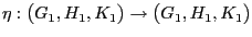 $ \eta:\big(G_1,H_1,K_1\big)\to\big(G_1,H_1,K_1\big)$