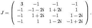 $\displaystyle J = \left(\begin{array}{rccc}
3 & -1 & -1 & -1\\
-1 & -1-2i & ...
...1 & \hphantom{-}1-2i\\
-1 & \hphantom{-}1 & 1-2i & -1+2i
\end{array}\right).$