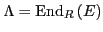 $ \Lambda =\mathrm{End}_{R}\left(
E\right) $