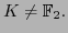 $ K \neq \mathbb{F}_2.$